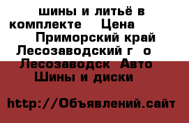 шины и литьё в комплекте. › Цена ­ 12 000 - Приморский край, Лесозаводский г. о. , Лесозаводск  Авто » Шины и диски   